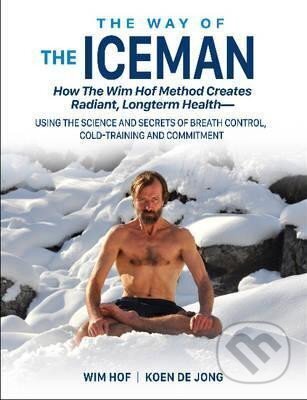 Kniha: The Way of The Iceman : How The Wim Hof Method Creates Radiant, Longterm Healtha (Wim Hof)