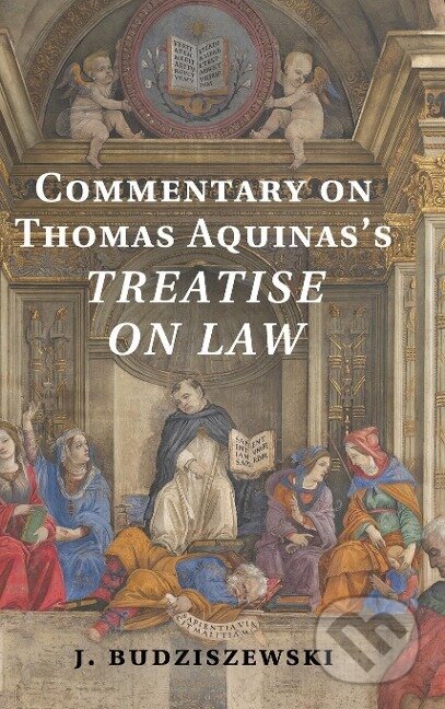 Kniha: Commentary on Thomas Aquinas's Treatise on Law (J. Budziszewski). Cambridge University Press, 2015