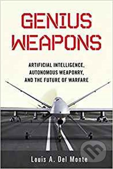 Kniha: Genius Weapons : Artificial Intelligence, Autonomous Weaponry, and the Future of Warfare (A. Louis Monte Del). Prometheus Books, 2018