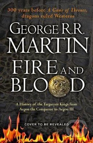 Kniha: Fire and Blood : 300 Years Before a Game of Thrones (A Targaryen History) (R. R. George Martin). HarperCollins, 2018