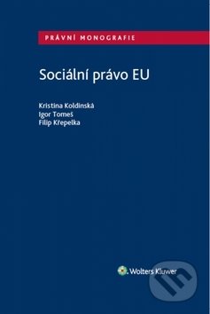Sociální právo EU - Kristina Koldinská, Igor Tomeš, Filip Křepelka, Wolters Kluwer ČR, 2017