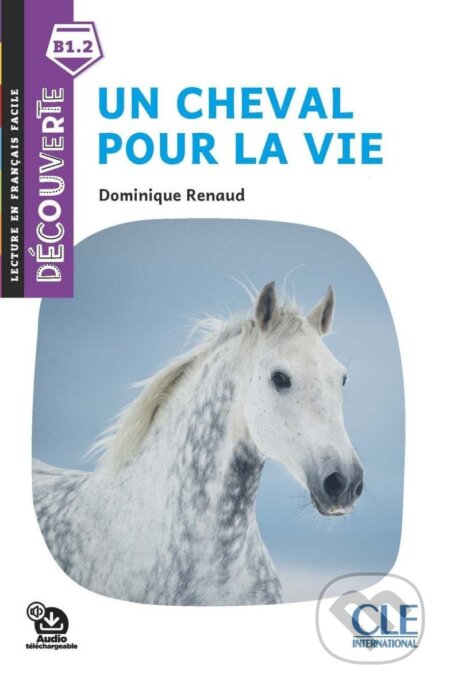 Kniha: Un cheval pour la vie - Niveau B1.1 - Lecture Découverte - Audio téléchargeable (Dominique Renaud). Cle International, 2020