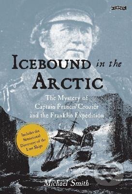 Kniha: Icebound In The Arctic: The Mystery of Captain Francis Crozier and the Franklin Expedition (Michael Smith)