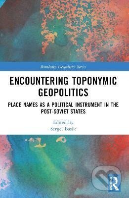 Kniha: Encountering Toponymic Geopolitics: Place Names as a Political Instrument in the Post-Soviet States (Sergei Basik). Taylor and Francis, 2024