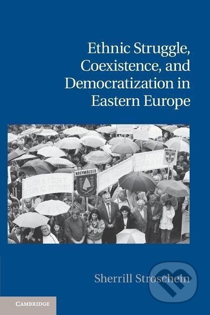Kniha: Ethnic Struggle, Coexistence, and Democratization in Eastern Europe (Sherrill Stroschein). Cambridge University Press, 2013