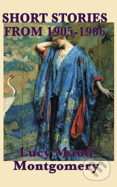 Kniha: The Short Stories of Lucy Maud Montgomery from 1905-1906 (Lucy Maud Montgomery). SMK Books, 2018