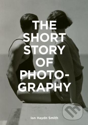 The Short Story of Photography - Ian Haydn Smith, Laurence King Publishing, 2018