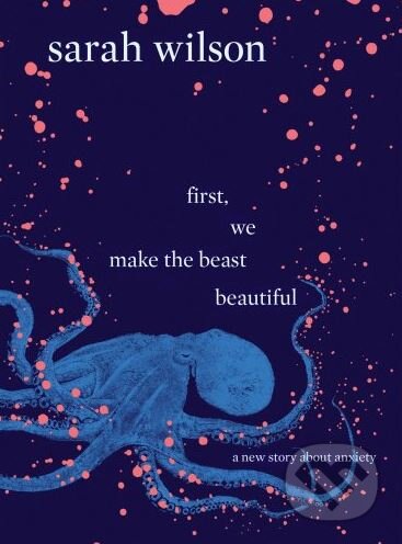 First, We Make the Beast Beautiful - Sarah Wilson, Bantam Press, 2018