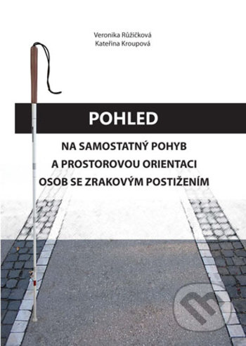 Pohled na samostatný pohyb a prostorovou orientaci osob se zrakovým postižením - Veronika Růžičková, Kateřina Kroupová, Univerzita Palackého v Olomouci, 2018