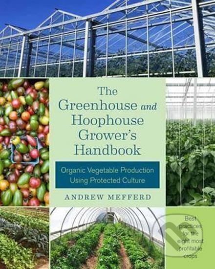Kniha: The Greenhouse and Hoophouse Grower´s Handbook : Organic Vegetable Production Using Protected Culture (Andrew Mefferd). , 2017