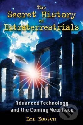Kniha: The Secret History of Extraterrestrials : Advanced Technology and the Coming New Race (Len Kasten). , 2010