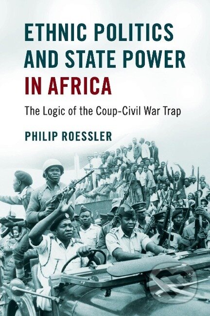 Kniha: Ethnic Politics and State Power in Africa (Philip Roessler). Cambridge University Press, 2017