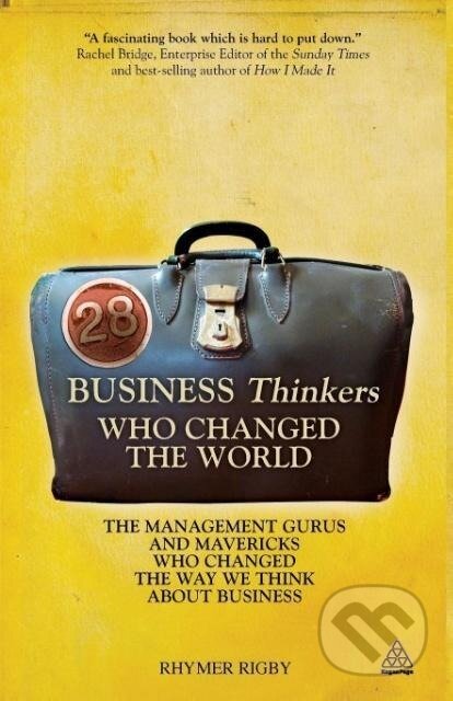 Kniha: 28 Business Thinkers Who Changed the World (Rhymer Rigby). Kogan Page, 2011