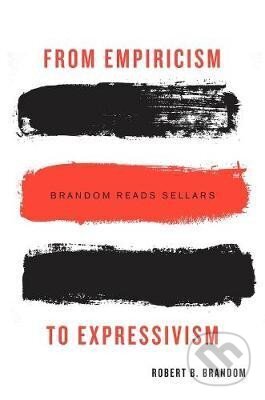 Kniha: From Empiricism to Expressivism: Brandom Reads Sellars (B. Robert Brandom). Harvard University Press, 2015