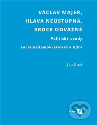 Kniha: Václav Majer, hlava neústupná, srdce odvážné (Jan Brož)