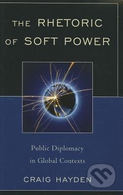 Kniha: The Rhetoric of Soft Power (Craig Hayden). Lexington Books, 2011