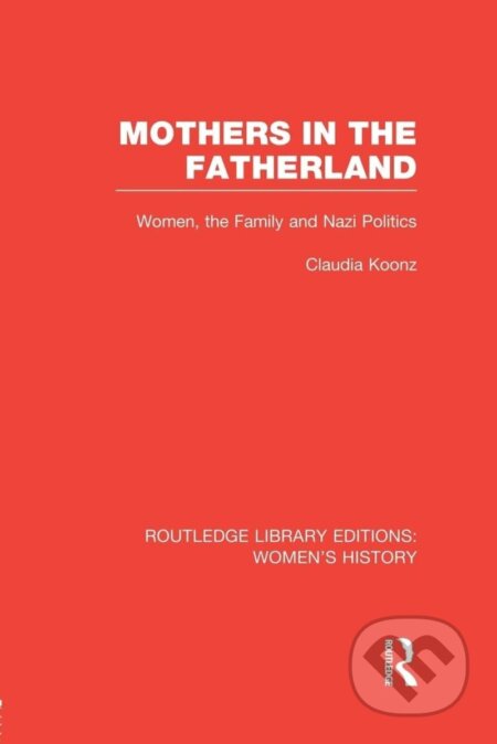 Kniha: Mothers in the Fatherland: Women, the Family and Nazi Politics (Claudia Koonzová). Routledge, 2014