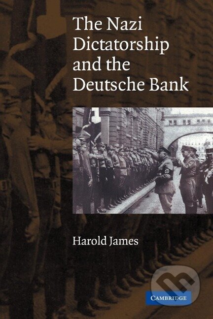 Kniha: The Nazi Dictatorship and the Deutsche Bank (Harold James). Cambridge University Press, 2007