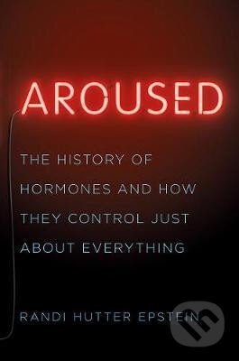 Kniha: Aroused : The History of Hormones and How They Control Just About Everything (Hutter Randi Epstein). WW Norton & Co, 2018