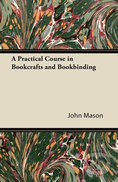Kniha: A Practical Course in Bookcrafts and Bookbinding (John Mason). , 2011