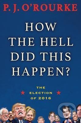 Kniha: How the Hell Did This Happen? : The Election of 2016 (J. P. O´Rourke). Black Cat, 2018