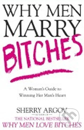 Kniha: Why Men Marry Bitches : A Woman´s Guide to Winning Her Man´s Heart (Sherry Argovová)