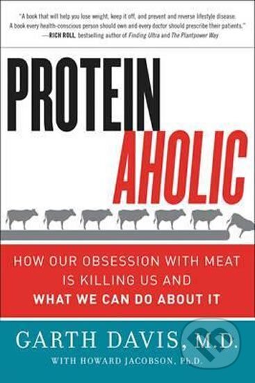 Kniha: Proteinaholic : How Our Obsession with Meat Is Killing Us and What We Can Do About It (Garth Davis)