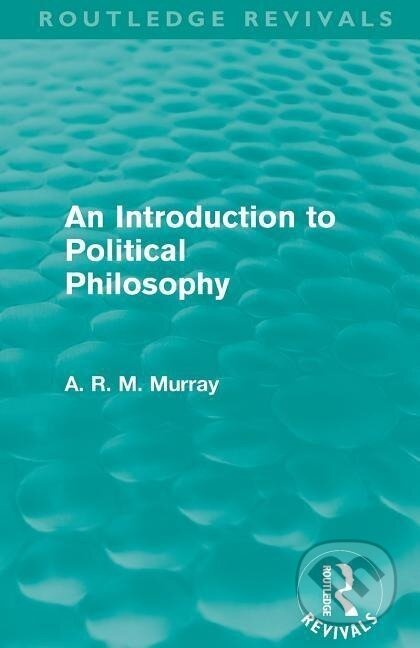 Kniha: An Introduction to Political Philosophy (Routledge Revivals) (A. R. M. Murray). Routledge, 2011