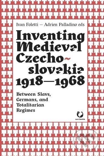 Kniha: Inventing Medieval Czechoslovakia 1918-1968 (Adrien Palladino a Ivan Foletti)
