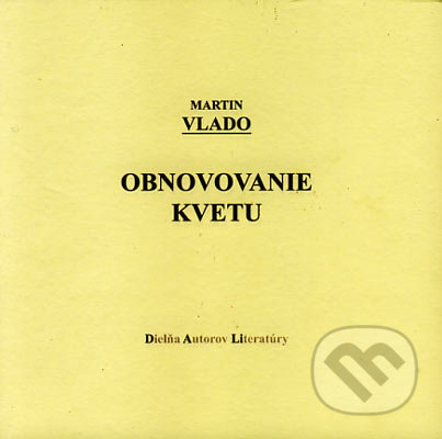 Obnovovanie kvetu - Martin Vlado, Vydavateľstvo Spolku slovenských spisovateľov, 2006