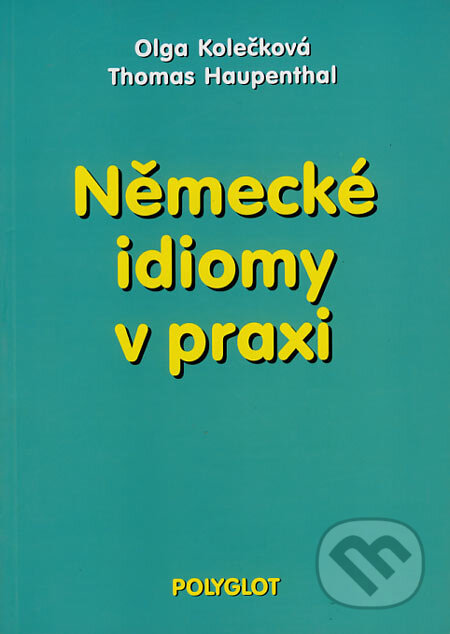 Německé idiomy v praxi - Olga Kolečková, Thomas Haupenthal - kniha z kategorie Jazykové učebnice a slovníky