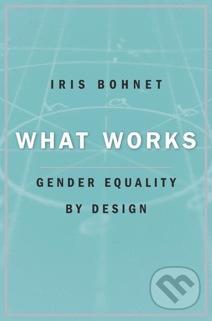 Kniha: What Works (Iris Bohnet). Harvard University Press, 2016