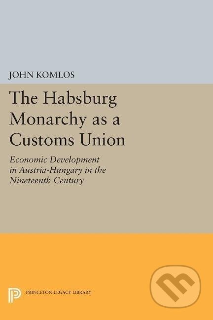 Kniha: The Habsburg Monarchy as a Customs Union (John Komlos). Princeton University Press, 2014