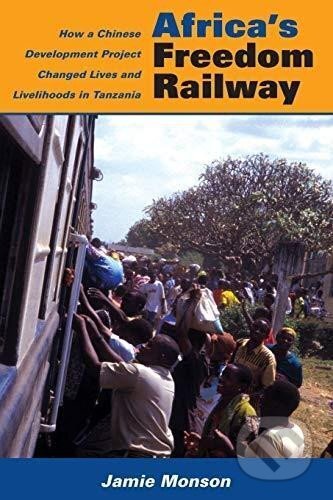 Kniha: Africa´s Freedom Railway: How a Chinese Development Project Changed Lives and Livelihoods in Tanzania (Jamie Monson). Indiana University Press, 2011