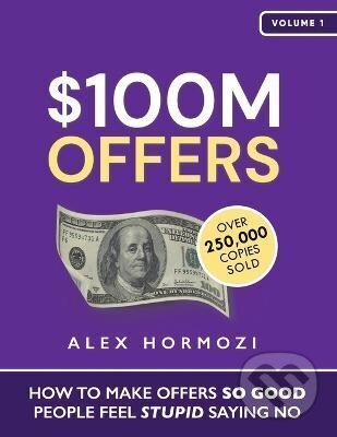 Kniha: $100M Offers: How To Make Offers So Good People Feel Stupid Saying No (Alex Hormozi)