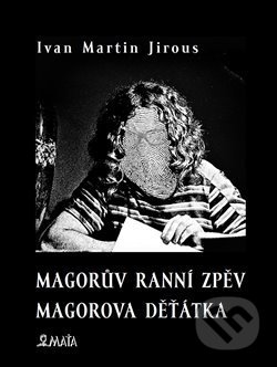 Magorův ranní zpěv. Magorova děťátka - Ivan Martin Jirous, Maťa, 2018