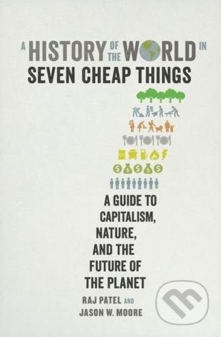 A History of the World in Seven Cheap Things - Raj Patel, Jason W. Moore, Verso, 2018