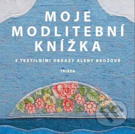 Moje modlitební knížka (S textilními obrazy Aleny Brožové) - kniha z kategorie Křesťanství