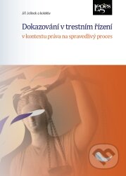 Dokazování v trestním řízení v kontextu práva na spravedlivý proces - Jiří Jelínek, Leges, 2018