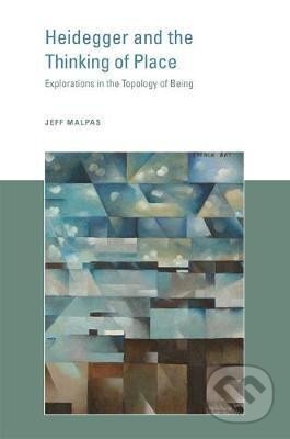 Kniha: Heidegger and the Thinking of Place : Explorations in the Topology of Being (Jeff Malpas). MIT Press, 2017