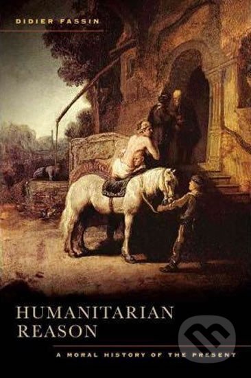 Kniha: Humanitarian Reason : A Moral History of the Present (Didier Fassin)