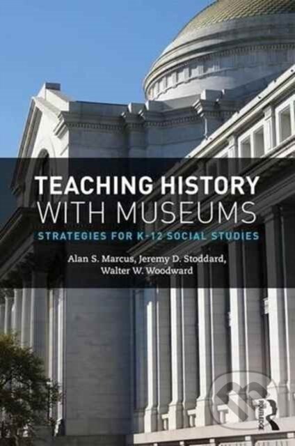 Kniha: Teaching History with Museums (Alan S. Marcus, Jeremy D. Stoddard a Walter W. Woodward). Routledge, 2017