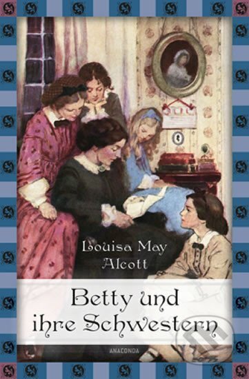Kniha: Betty und ihre Schwestern - Gesamtausgabe (May Louisa Alcottová). Anaconda, 2015