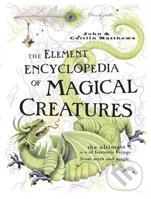 Kniha: The Element Encyclopedia of Magical Creatures: The Ultimate A-Z of Fantastic Beings from Myth and Magic (John Matthews). HarperCollins Publishers, 2005