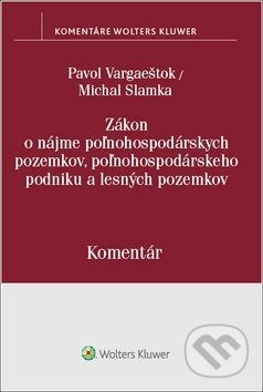 Zákon o nájme poľnohospodárskych pozemkov, poľnohospodárskeho podniku a lesných pozemkov - Pavol Vargaeštok, Michal Slamka, Wolters Kluwer, 2018