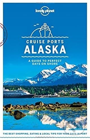 Cruise Ports Alaska - Brendan Sainsbury, Catherine Bodry a kol., Lonely Planet, 2018