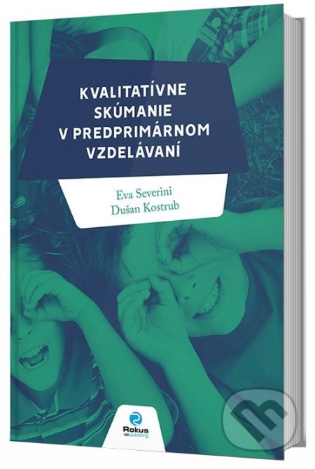 Kvalitatívne skúmanie v predprimárnom vzdelávaní - Eva Severini, Dušan Kostrub, Rokus, 2018