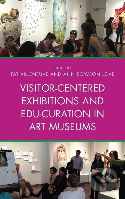 Kniha: Visitor-Centered Exhibitions and Edu-Curation in Art Museums (Pat Villeneuve). Rowman & Littlefield, 2017
