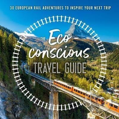 The Eco-Conscious Travel Guide : 30 European Rail Adventures to Inspire Your Next Trip koupíte na Martinus.cz