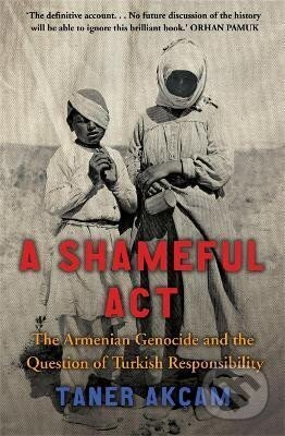 A Shameful Act: The Armenian Genocide and the Question of Turkish Responsibility